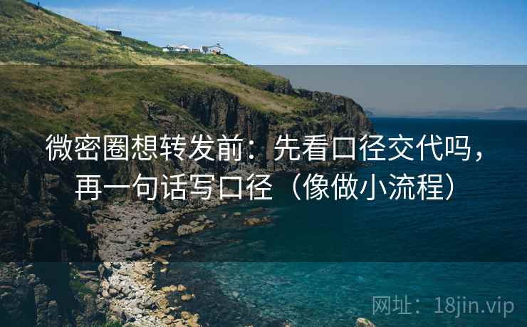 微密圈想转发前：先看口径交代吗，再一句话写口径（像做小流程）