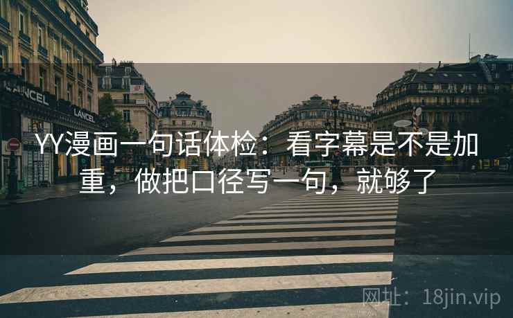 YY漫画一句话体检：看字幕是不是加重，做把口径写一句，就够了