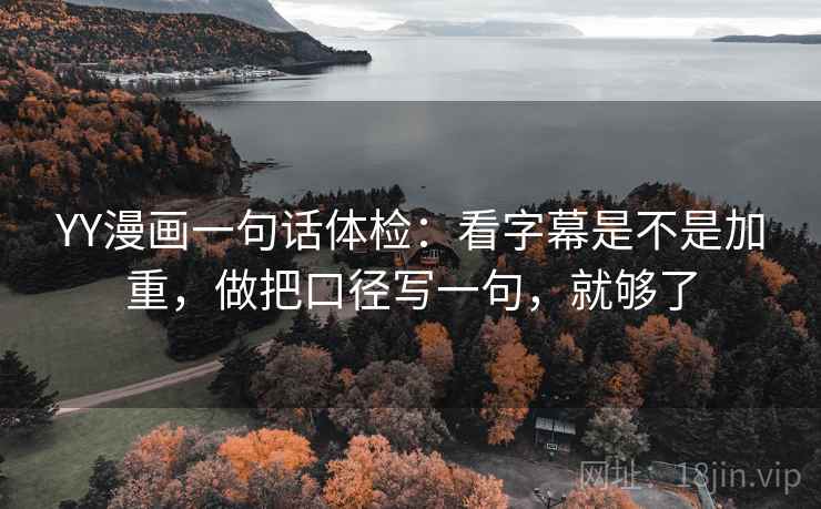 YY漫画一句话体检：看字幕是不是加重，做把口径写一句，就够了