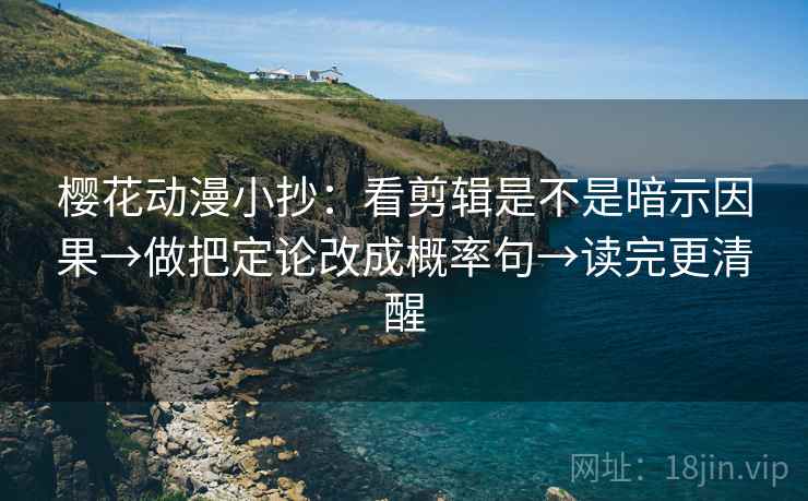 樱花动漫小抄：看剪辑是不是暗示因果→做把定论改成概率句→读完更清醒