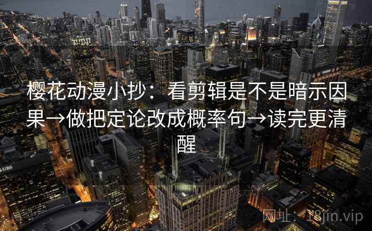 樱花动漫小抄:看剪辑是不是暗示因果→做把定论改成概率句→读完更清醒 樱花动漫小抄:看剪辑是不是暗示因果→做把定论改成概率句→读完更清醒