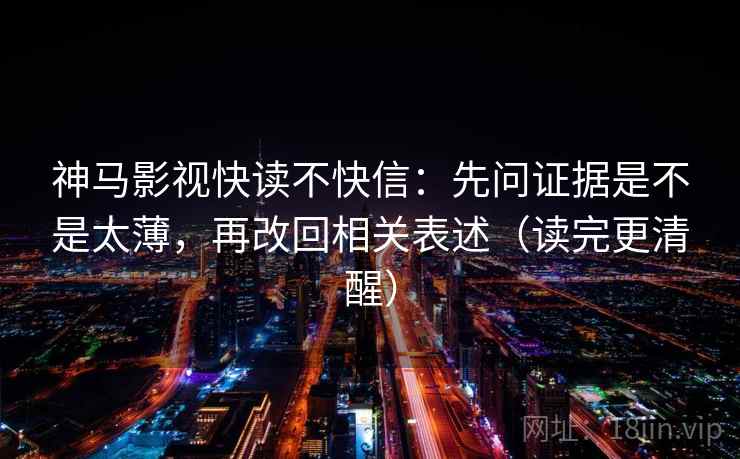 神马影视快读不快信:先问证据是不是太薄,再改回相关表述(读完更清醒) 神马影视快读不快信:先问证据是不是太薄,再改回相关表述(读完更清醒)