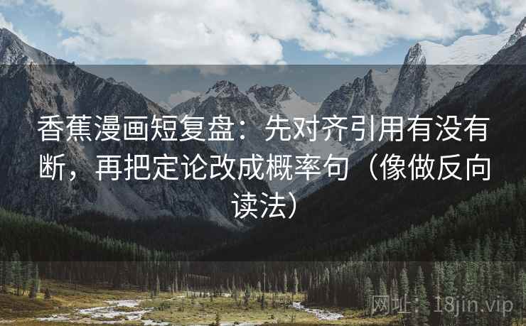 香蕉漫画短复盘:先对齐引用有没有断,再把定论改成概率句(像做反向读法) 香蕉漫画短复盘:先对齐引用有没有断,再把定论改成概率句(像做反向读法)