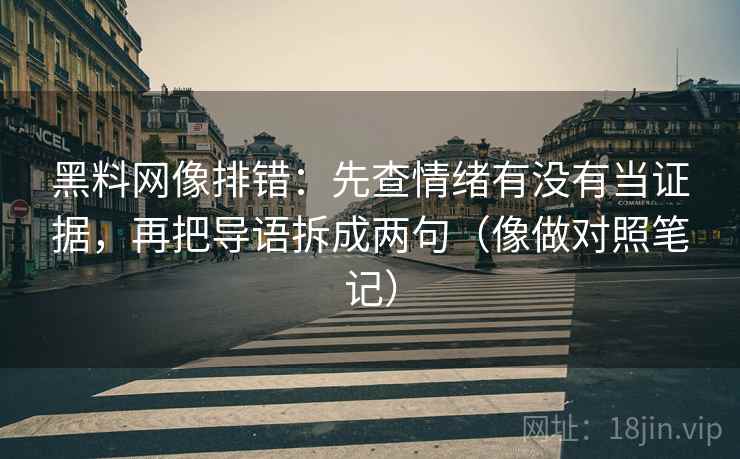 黑料网像排错：先查情绪有没有当证据，再把导语拆成两句（像做对照笔记）