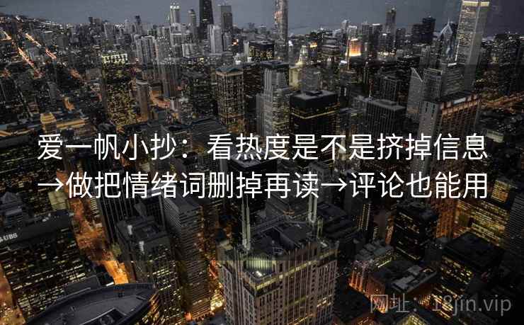 爱一帆小抄：看热度是不是挤掉信息→做把情绪词删掉再读→评论也能用