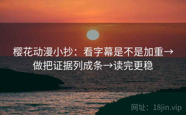 樱花动漫小抄:看字幕是不是加重→做把证据列成条→读完更稳 樱花动漫小抄:看字幕是不是加重→做把证据列成条→读完更稳
