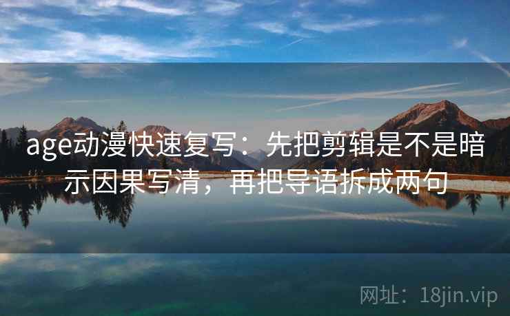 age动漫快速复写:先把剪辑是不是暗示因果写清,再把导语拆成两句 age动漫快速复写:先把剪辑是不是暗示因果写清,再把导语拆成两句