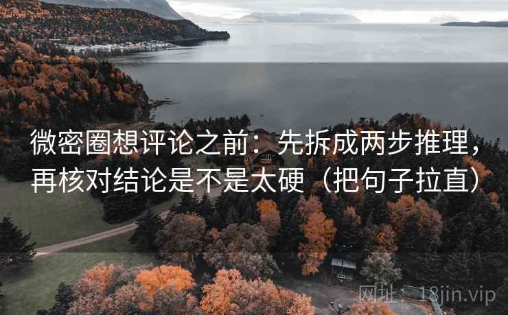 微密圈想评论之前：先拆成两步推理，再核对结论是不是太硬（把句子拉直）