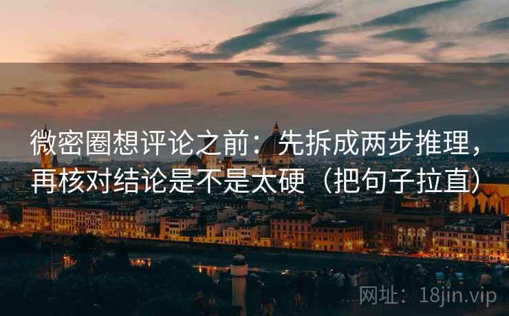 微密圈想评论之前:先拆成两步推理,再核对结论是不是太硬(把句子拉直) 微密圈想评论之前:先拆成两步推理,再核对结论是不是太硬(把句子拉直)