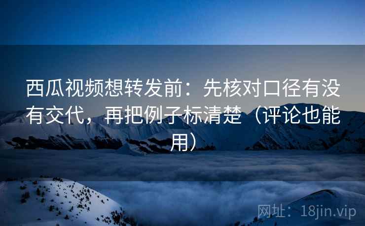 西瓜视频想转发前:先核对口径有没有交代,再把例子标清楚(评论也能用) 西瓜视频想转发前:先核对口径有没有交代,再把例子标清楚(评论也能用)