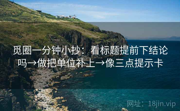 觅圈一分钟小抄：看标题提前下结论吗→做把单位补上→像三点提示卡