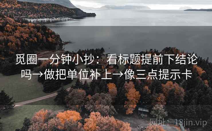 觅圈一分钟小抄:看标题提前下结论吗→做把单位补上→像三点提示卡 觅圈一分钟小抄:看标题提前下结论吗→做把单位补上→像三点提示卡