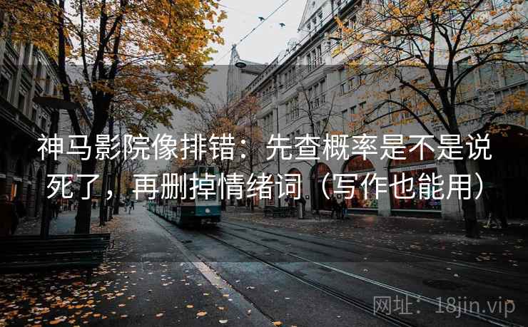 神马影院像排错：先查概率是不是说死了，再删掉情绪词（写作也能用）