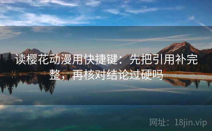 读樱花动漫用快捷键:先把引用补完整,再核对结论过硬吗 读樱花动漫用快捷键:先把引用补完整,再核对结论过硬吗
