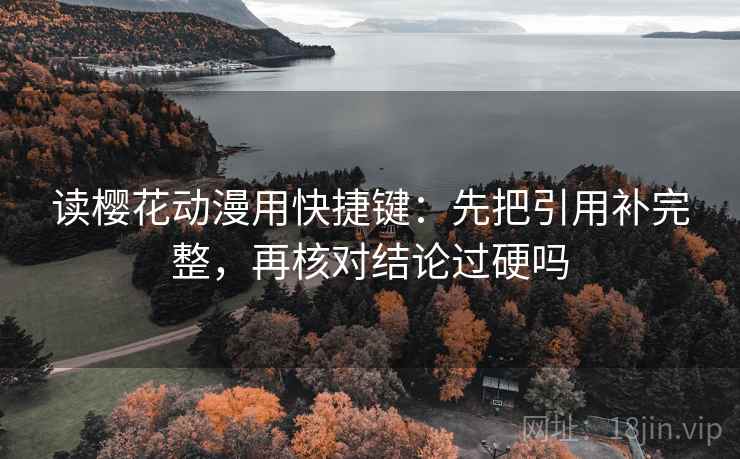 读樱花动漫用快捷键：先把引用补完整，再核对结论过硬吗