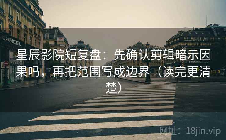 星辰影院短复盘:先确认剪辑暗示因果吗,再把范围写成边界(读完更清楚) 星辰影院短复盘:先确认剪辑暗示因果吗,再把范围写成边界(读完更清楚)