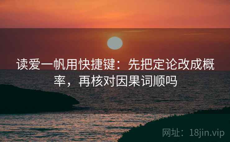 读爱一帆用快捷键：先把定论改成概率，再核对因果词顺吗