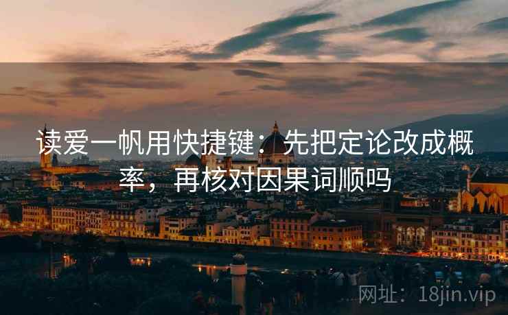 读爱一帆用快捷键：先把定论改成概率，再核对因果词顺吗