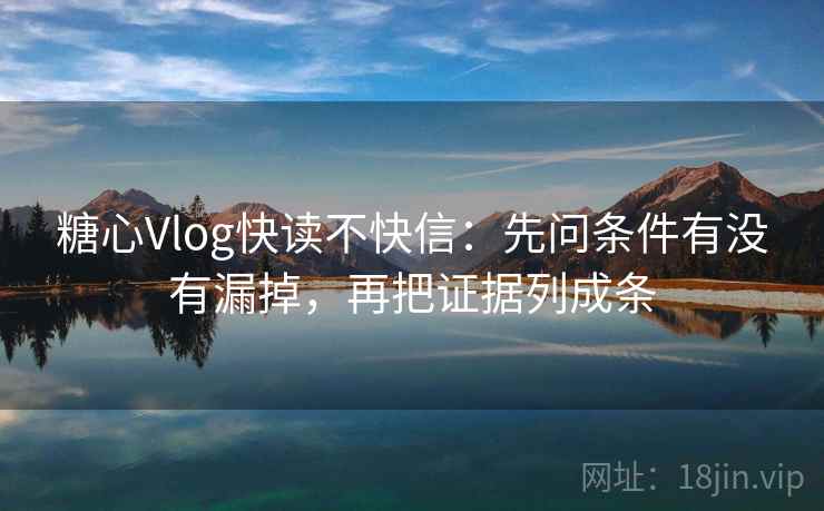 糖心Vlog快读不快信：先问条件有没有漏掉，再把证据列成条