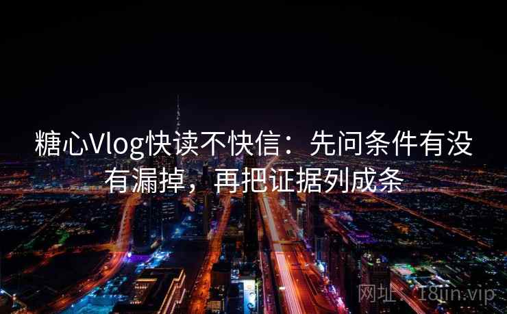 糖心Vlog快读不快信：先问条件有没有漏掉，再把证据列成条