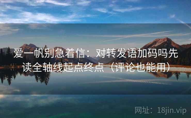 爱一帆别急着信：对转发语加码吗先读全轴线起点终点（评论也能用）